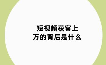 短视频获客上万的背后是什么