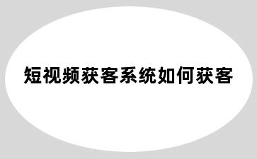 短视频获客系统如何获客