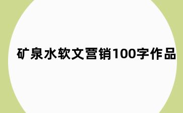 矿泉水软文营销100字作品