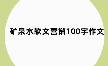 矿泉水软文营销100字作文