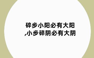 碎步小阳必有大阳,小步碎阴必有大阴