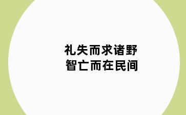 礼失而求诸野 智亡而在民间