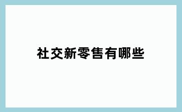 社交新零售有哪些