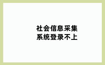 社会信息采集系统登录不上