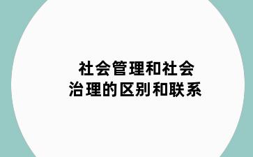 社会管理和社会治理的区别和联系