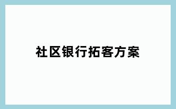 社区银行拓客方案