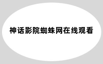 神话影院蜘蛛网在线观看