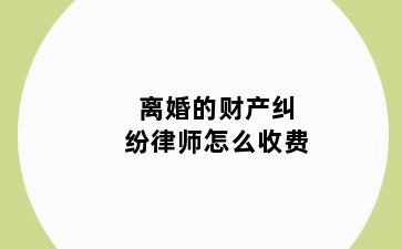 离婚的财产纠纷律师怎么收费