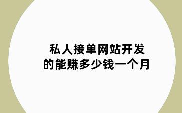 私人接单网站开发的能赚多少钱一个月