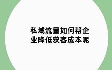 私域流量如何帮企业降低获客成本呢