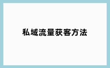 私域流量获客方法