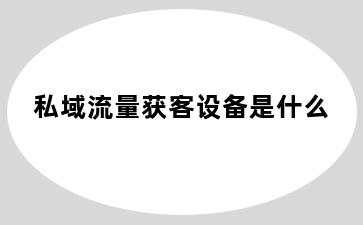 私域流量获客设备是什么