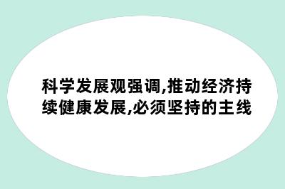 科学发展观强调,推动经济持续健康发展,必须坚持的主线