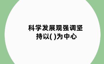 科学发展观强调坚持以( )为中心