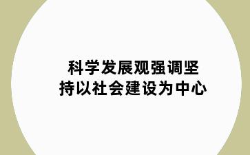 科学发展观强调坚持以社会建设为中心