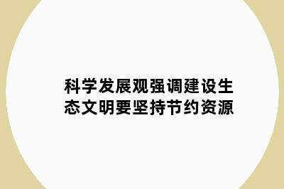 科学发展观强调建设生态文明要坚持节约资源