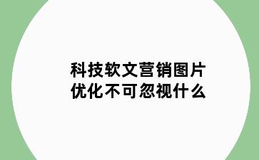 科技软文营销图片优化不可忽视什么