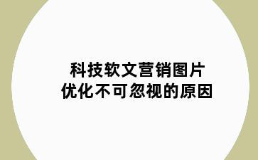 科技软文营销图片优化不可忽视的原因