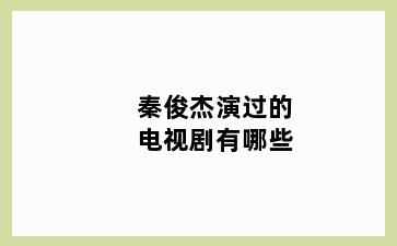 秦俊杰演过的电视剧有哪些