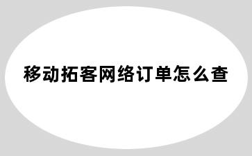 移动拓客网络订单怎么查