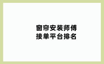 窗帘安装师傅接单平台排名