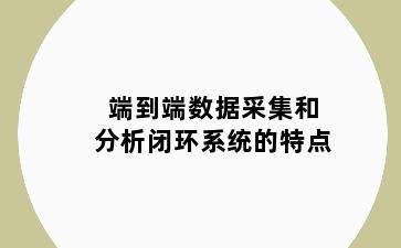 端到端数据采集和分析闭环系统的特点