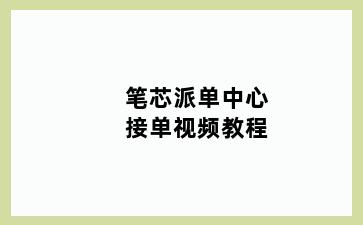 笔芯派单中心接单视频教程