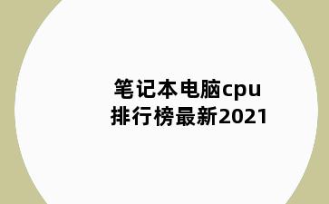 笔记本电脑cpu排行榜最新2021