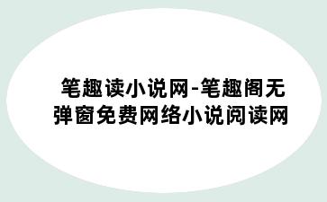 笔趣读小说网-笔趣阁无弹窗免费网络小说阅读网