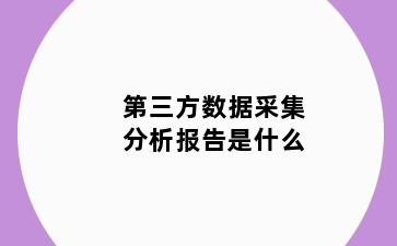 第三方数据采集分析报告是什么