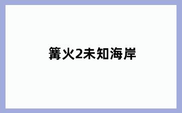 篝火2未知海岸