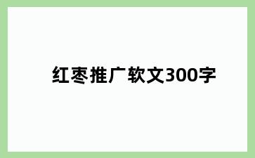 红枣推广软文300字