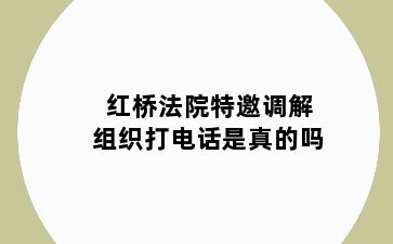 红桥法院特邀调解组织打电话是真的吗