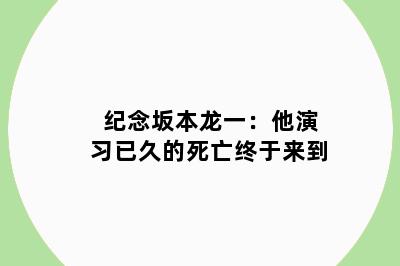 纪念坂本龙一：他演习已久的死亡终于来到