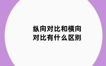 纵向对比和横向对比有什么区别