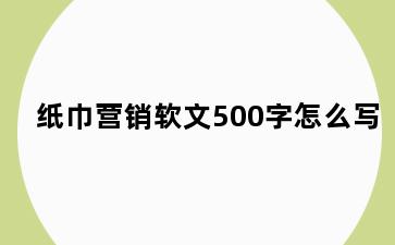 纸巾营销软文500字怎么写