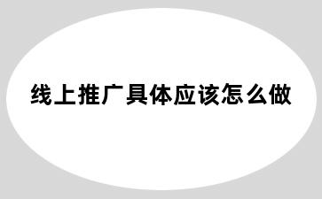 线上推广具体应该怎么做