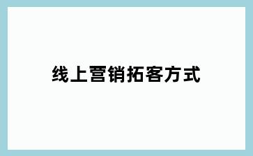 线上营销拓客方式