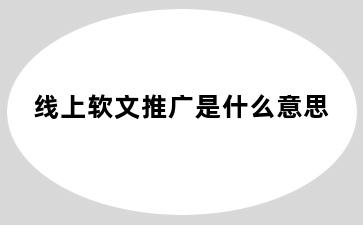 线上软文推广是什么意思