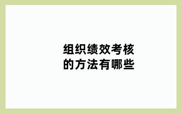 组织绩效考核的方法有哪些