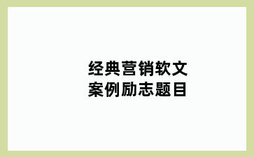 经典营销软文案例励志题目