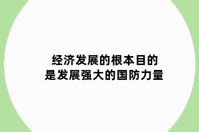 经济发展的根本目的是发展强大的国防力量