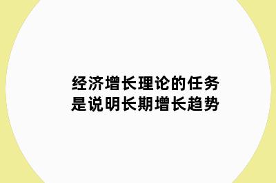 经济增长理论的任务是说明长期增长趋势