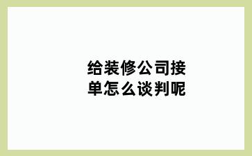 给装修公司接单怎么谈判呢