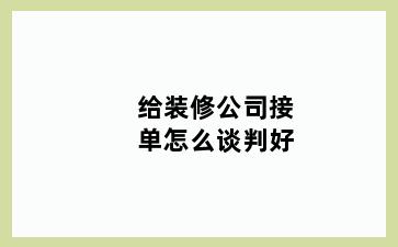 给装修公司接单怎么谈判好