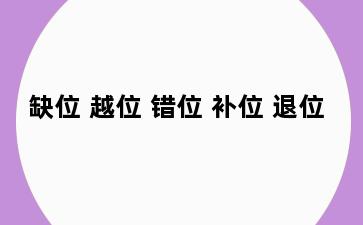 缺位 越位 错位 补位 退位