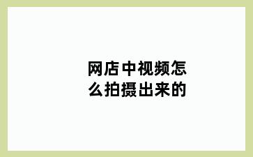 网店中视频怎么拍摄出来的