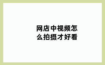 网店中视频怎么拍摄才好看