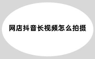 网店抖音长视频怎么拍摄