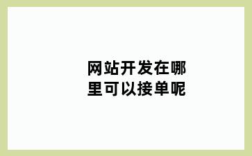 网站开发在哪里可以接单呢